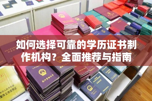 瑞昌如何选择可靠的学历证书制作机构？全面推荐与指南